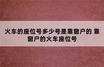 火车的座位号多少号是靠窗户的 靠窗户的火车座位号